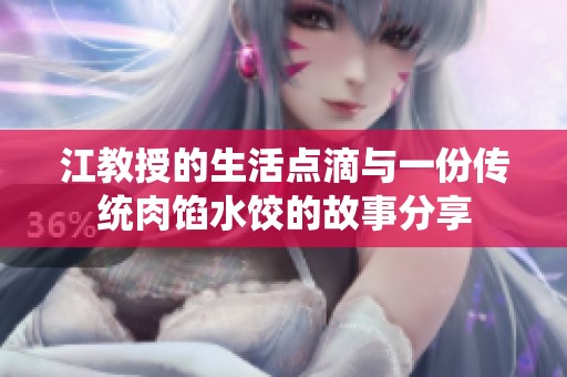 江教授的生活点滴与一份传统肉馅水饺的故事分享