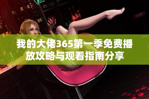 我的大佬365第一季免费播放攻略与观看指南分享