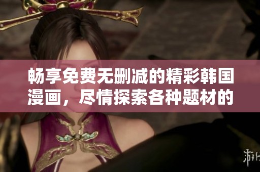 畅享免费无删减的精彩韩国漫画，尽情探索各种题材的故事世界