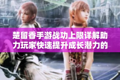 楚留香手游战功上限详解助力玩家快速提升成长潜力的攻略