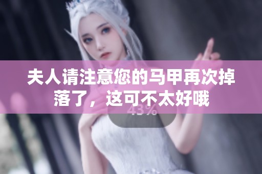 夫人请注意您的马甲再次掉落了，这可不太好哦