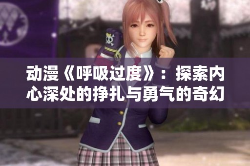 动漫《呼吸过度》：探索内心深处的挣扎与勇气的奇幻旅程