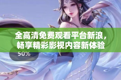 全高清免费观看平台新浪，畅享精彩影视内容新体验
