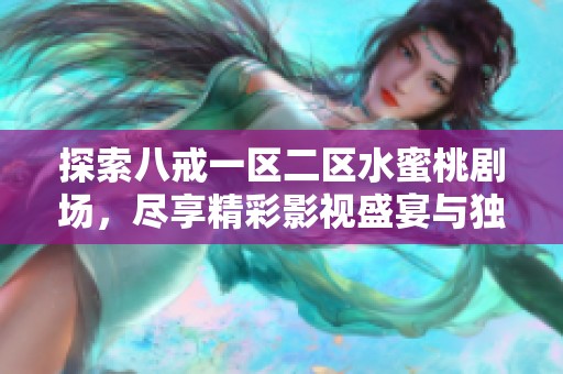 探索八戒一区二区水蜜桃剧场，尽享精彩影视盛宴与独特视听体验