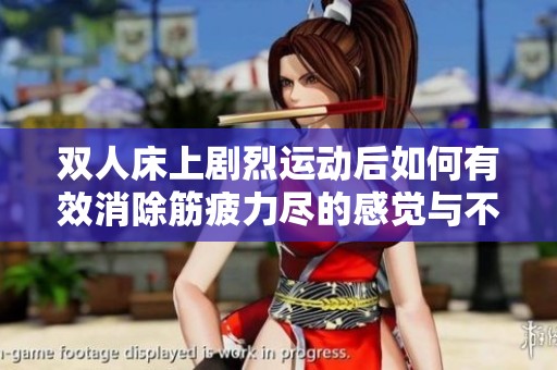 双人床上剧烈运动后如何有效消除筋疲力尽的感觉与不适