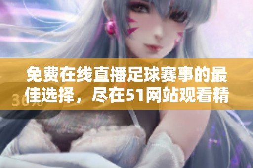 免费在线直播足球赛事的最佳选择，尽在51网站观看精彩比赛内容