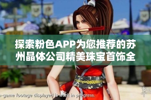 探索粉色APP为您推荐的苏州晶体公司精美珠宝首饰全攻略
