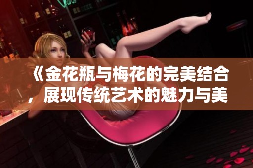 《金花瓶与梅花的完美结合，展现传统艺术的魅力与美感》