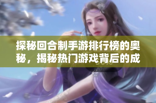 探秘回合制手游排行榜的奥秘，揭秘热门游戏背后的成功因素