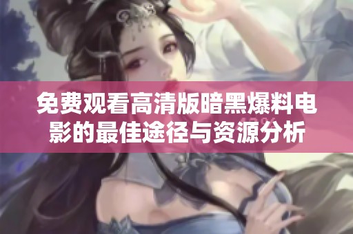 免费观看高清版暗黑爆料电影的最佳途径与资源分析