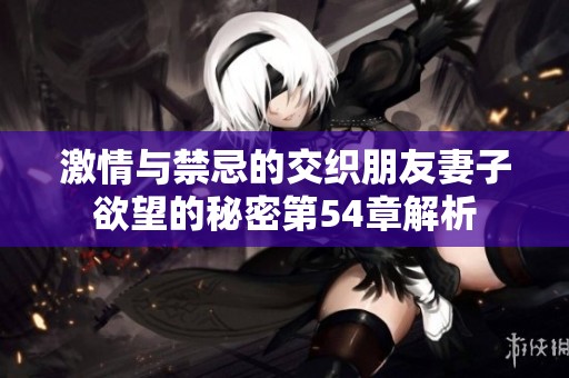 激情与禁忌的交织朋友妻子欲望的秘密第54章解析