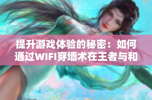 提升游戏体验的秘密：如何通过WIFI穿墙术在王者与和平精英中轻松获胜