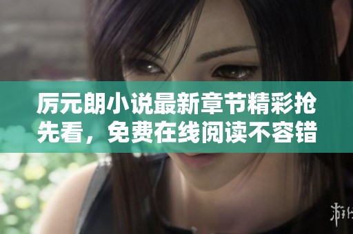 厉元朗小说最新章节精彩抢先看，免费在线阅读不容错过