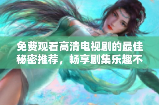 免费观看高清电视剧的最佳秘密推荐，畅享剧集乐趣不容错过