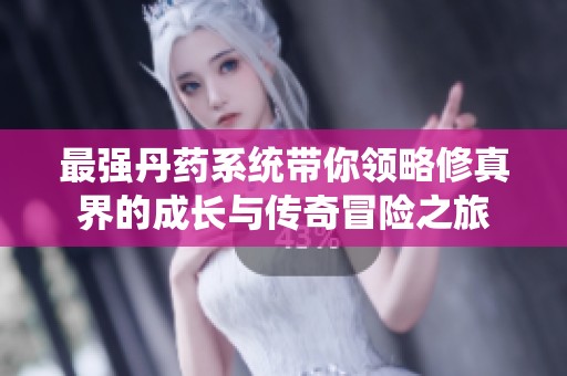 最强丹药系统带你领略修真界的成长与传奇冒险之旅