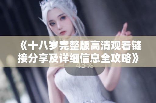 《十八岁完整版高清观看链接分享及详细信息全攻略》