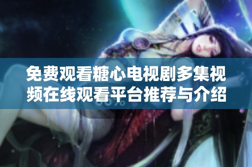 免费观看糖心电视剧多集视频在线观看平台推荐与介绍