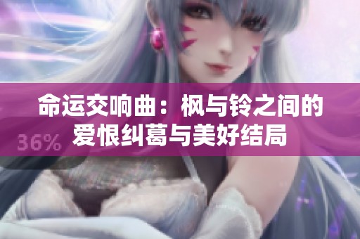 命运交响曲：枫与铃之间的爱恨纠葛与美好结局