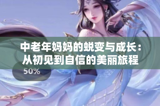 中老年妈妈的蜕变与成长：从初见到自信的美丽旅程