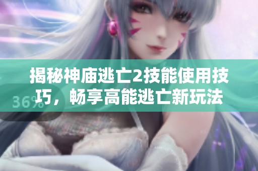 揭秘神庙逃亡2技能使用技巧，畅享高能逃亡新玩法