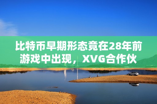 比特币早期形态竟在28年前游戏中出现，XVG合作伙伴令玩家失望！