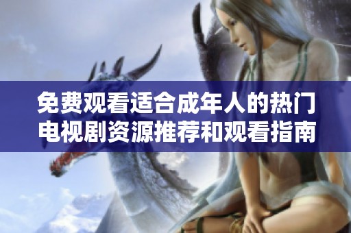 免费观看适合成年人的热门电视剧资源推荐和观看指南