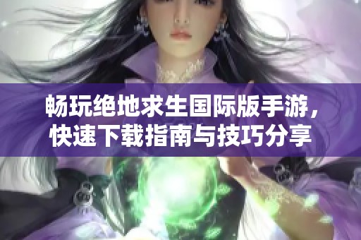 畅玩绝地求生国际版手游，快速下载指南与技巧分享