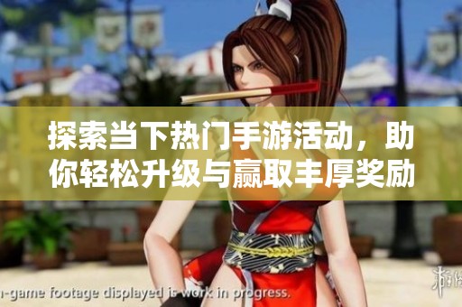 探索当下热门手游活动，助你轻松升级与赢取丰厚奖励