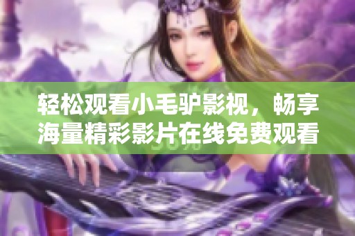 轻松观看小毛驴影视，畅享海量精彩影片在线免费观看
