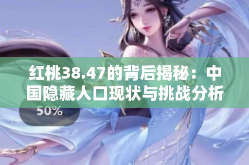 红桃38.47的背后揭秘：中国隐藏人口现状与挑战分析