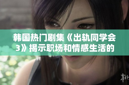 韩国热门剧集《出轨同学会3》揭示职场和情感生活的复杂交织与纠葛