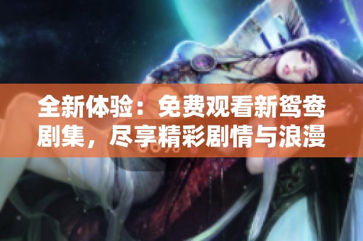 全新体验：免费观看新鸳鸯剧集，尽享精彩剧情与浪漫时光