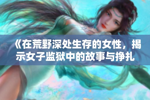 《在荒野深处生存的女性，揭示女子监狱中的故事与挣扎》