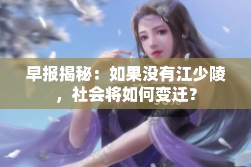 早报揭秘：如果没有江少陵，社会将如何变迁？