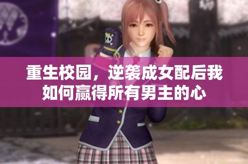 重生校园，逆袭成女配后我如何赢得所有男主的心