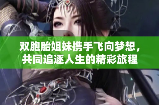 双胞胎姐妹携手飞向梦想，共同追逐人生的精彩旅程