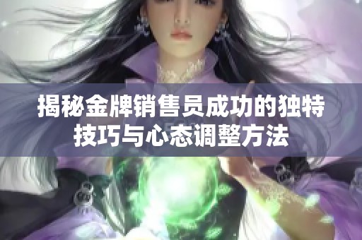 揭秘金牌销售员成功的独特技巧与心态调整方法