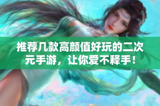 推荐几款高颜值好玩的二次元手游，让你爱不释手！