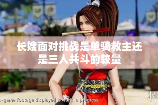 长嫂面对挑战是单骑救主还是三人共斗的较量