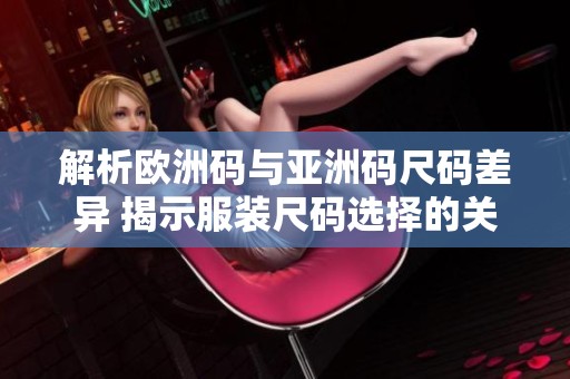 解析欧洲码与亚洲码尺码差异 揭示服装尺码选择的关键因素