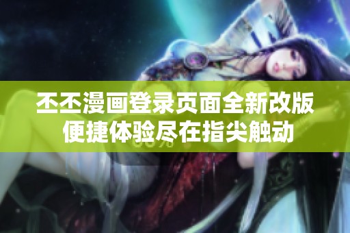 丕丕漫画登录页面全新改版 便捷体验尽在指尖触动