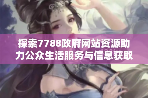 探索7788政府网站资源助力公众生活服务与信息获取新方式