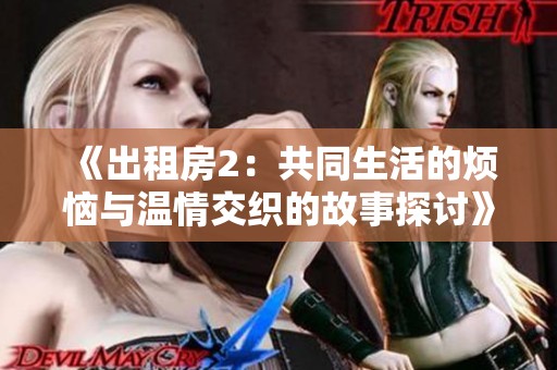 《出租房2：共同生活的烦恼与温情交织的故事探讨》