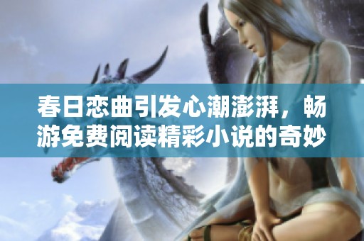 春日恋曲引发心潮澎湃，畅游免费阅读精彩小说的奇妙旅程