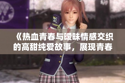 《热血青春与暧昧情感交织的高甜纯爱故事，展现青春的无尽可能性》