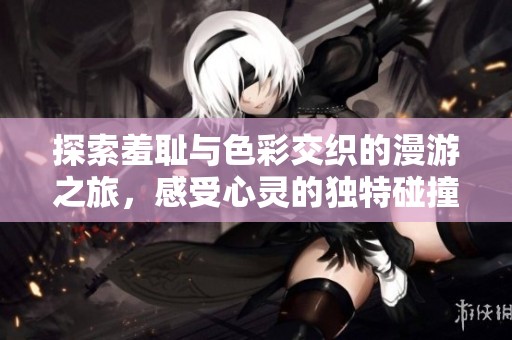 探索羞耻与色彩交织的漫游之旅，感受心灵的独特碰撞