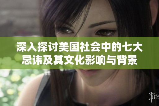 深入探讨美国社会中的七大忌讳及其文化影响与背景