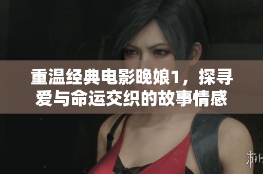 重温经典电影晚娘1，探寻爱与命运交织的故事情感