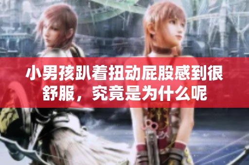 小男孩趴着扭动屁股感到很舒服，究竟是为什么呢