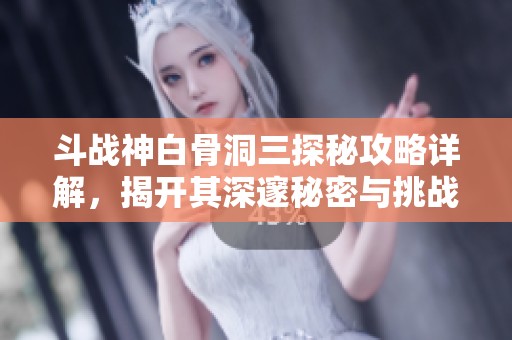 斗战神白骨洞三探秘攻略详解，揭开其深邃秘密与挑战之道